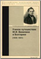 Ученое путешествие Ю. И. Венелина в Болгарию (1830–1831). М., 2005. - обложка книги