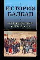 История Балкан: На переломе эпох (1878–1914 гг.). М., 2017