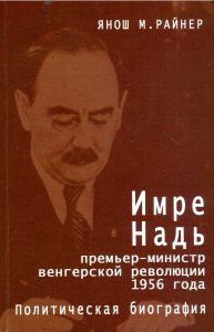Райнер Янош М. Имре Надь – премьер-министр венгерской революции 1956 года. Политическая биография. М., 2006.